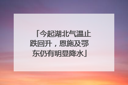 今起湖北气温止跌回升，恩施及鄂东仍有明显降水