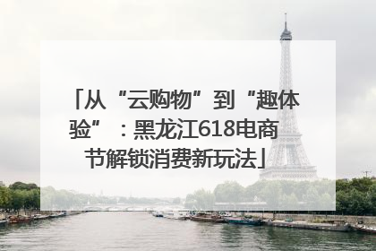 从“云购物”到“趣体验”：黑龙江618电商节解锁消费新玩法
