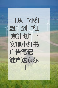 从“小红盟”到“红京计划”：实现小红书广告笔记一键直达京东
