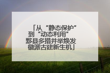 从“静态保护”到“动态利用” 黟县多措并举焕发徽派古建新生机
