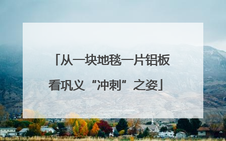从一块地毯一片铝板看巩义“冲刺”之姿