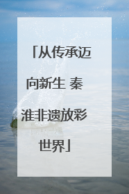 从传承迈向新生 秦淮非遗放彩世界