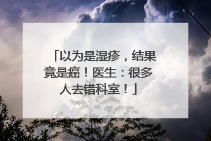 以为是湿疹，结果竟是癌！医生：很多人去错科室！