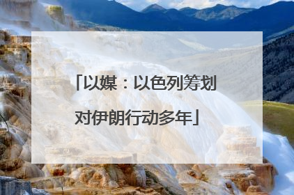 以媒：以色列筹划对伊朗行动多年