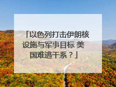 以色列打击伊朗核设施与军事目标 美国难逃干系？
