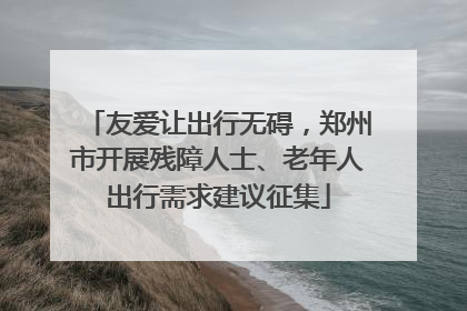 友爱让出行无碍，郑州市开展残障人士、老年人出行需求建议征集