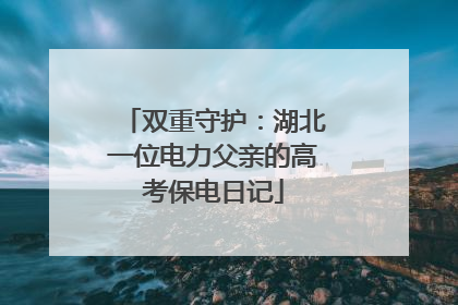 双重守护：湖北一位电力父亲的高考保电日记