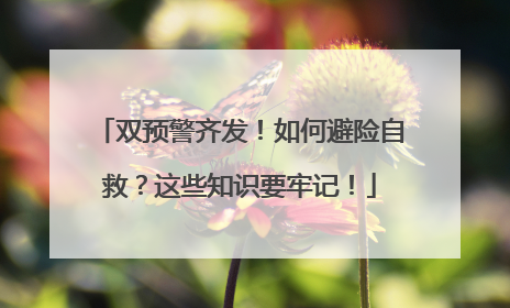 双预警齐发！如何避险自救？这些知识要牢记！