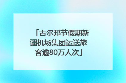古尔邦节假期新疆机场集团运送旅客逾80万人次