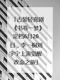 古装轻喜剧《书卷一梦》定档6月26日，李一桐刘宇宁上演觉醒改命之旅