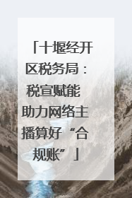 十堰经开区税务局：税宣赋能 助力网络主播算好“合规账”