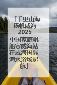 千里山海 扬帆威海 2025中国家庭帆船赛威海站在威海国际海水浴场起航