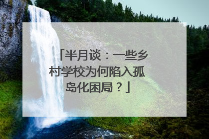 半月谈：一些乡村学校为何陷入孤岛化困局？