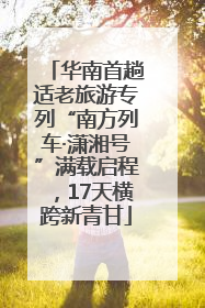 华南首趟适老旅游专列“南方列车·潇湘号”满载启程，17天横跨新青甘