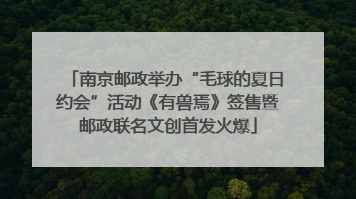 南京邮政举办“毛球的夏日约会”活动《有兽焉》签售暨邮政联名文创首发火爆