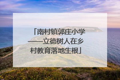 南村镇郭庄小学——立德树人在乡村教育落地生根