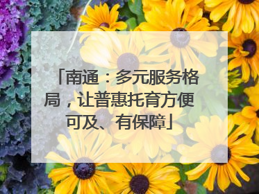 南通：多元服务格局，让普惠托育方便可及、有保障