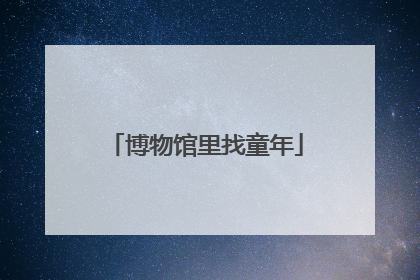 博物馆里找童年