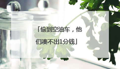 偷到空油车，他们凑不出1分钱