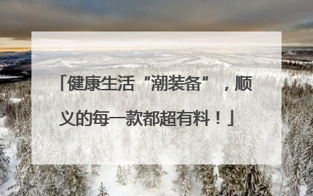 健康生活“潮装备”，顺义的每一款都超有料！