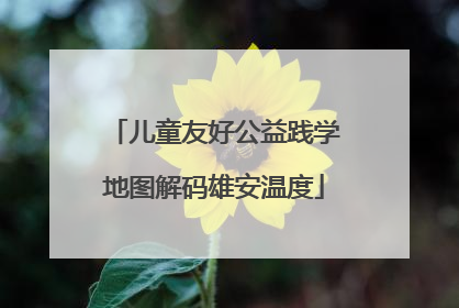 儿童友好公益践学地图解码雄安温度
