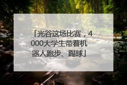 光谷这场比赛，4000大学生带着机器人跑步、踢球