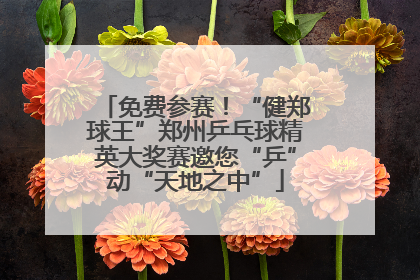 免费参赛！“健郑球王”郑州乒乓球精英大奖赛邀您“乒”动“天地之中”