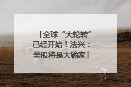 全球“大轮转”已经开始！法兴：美股将是大输家