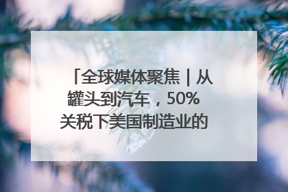 全球媒体聚焦｜从罐头到汽车，50%关税下美国制造业的“生死劫”