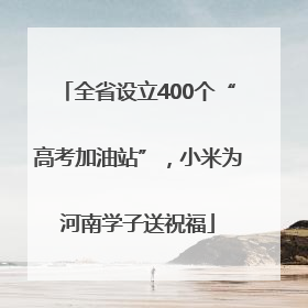 全省设立400个“高考加油站”，小米为河南学子送祝福