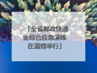 全省邮政快递业综合应急演练在淄博举行