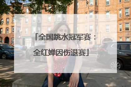 全国跳水冠军赛：全红婵因伤退赛