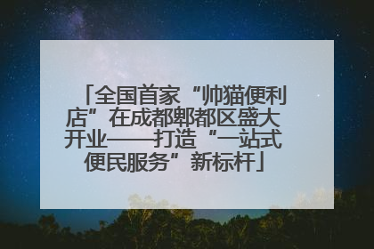 全国首家“帅猫便利店”在成都郫都区盛大开业——打造“一站式便民服务”新标杆