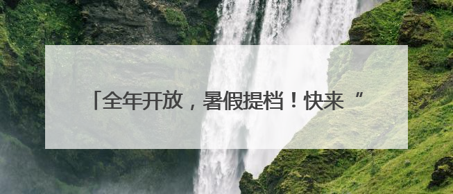 全年开放，暑假提档！快来“解锁”普陀这些社会实践基地