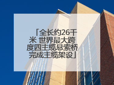 全长约26千米 世界最大跨度四主缆悬索桥完成主缆架设