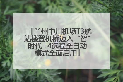 兰州中川机场T3航站楼登机桥迈入“智”时代 L4远程全自动模式全面启用