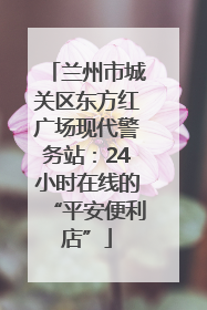 兰州市城关区东方红广场现代警务站：24小时在线的“平安便利店”