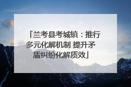 兰考县考城镇：推行多元化解机制 提升矛盾纠纷化解质效
