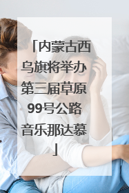内蒙古西乌旗将举办第三届草原99号公路音乐那达慕