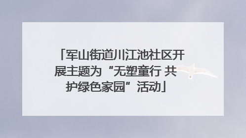 军山街道川江池社区开展主题为“无塑童行 共护绿色家园”活动