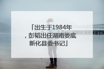 出生于1984年，彭韬出任湖南娄底新化县委书记