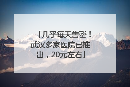 几乎每天售罄！武汉多家医院已推出，20元左右