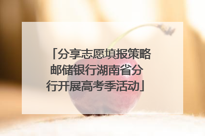 分享志愿填报策略 邮储银行湖南省分行开展高考季活动