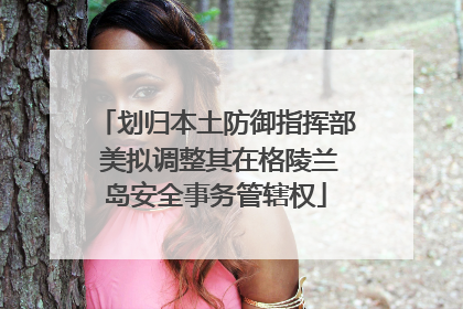 划归本土防御指挥部 美拟调整其在格陵兰岛安全事务管辖权
