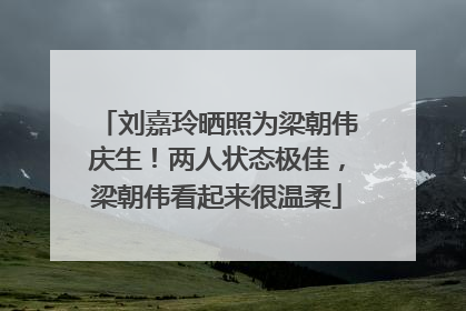刘嘉玲晒照为梁朝伟庆生！两人状态极佳，梁朝伟看起来很温柔