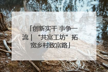 创新实干 事争一流｜“共富工坊”拓宽乡村致富路