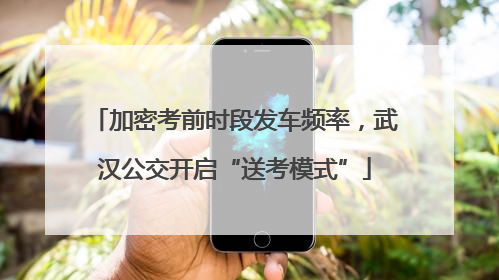 加密考前时段发车频率，武汉公交开启“送考模式”