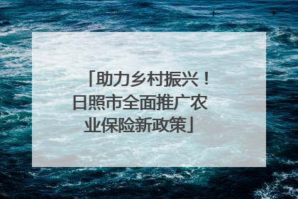 助力乡村振兴！日照市全面推广农业保险新政策