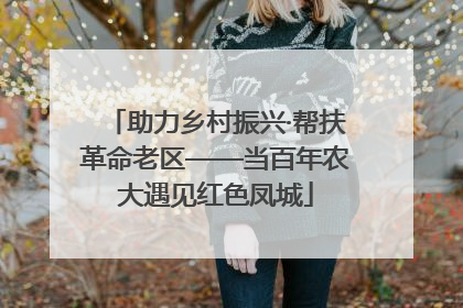 助力乡村振兴·帮扶革命老区——当百年农大遇见红色凤城