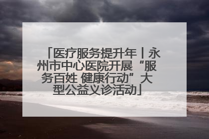 医疗服务提升年丨永州市中心医院开展“服务百姓 健康行动”大型公益义诊活动